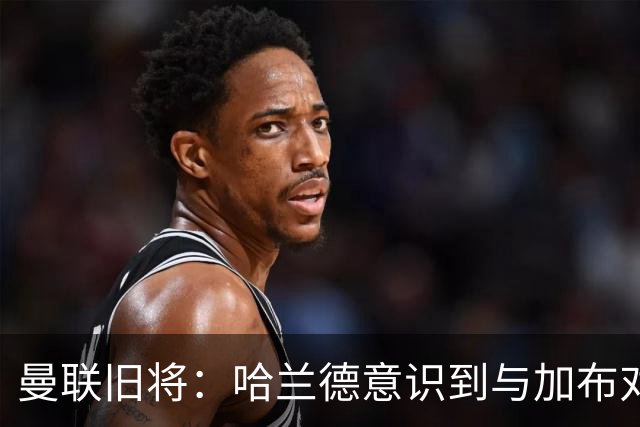 曼联旧将：哈兰德意识到与加布对抗很艰难